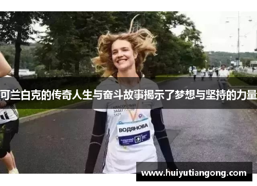 可兰白克的传奇人生与奋斗故事揭示了梦想与坚持的力量