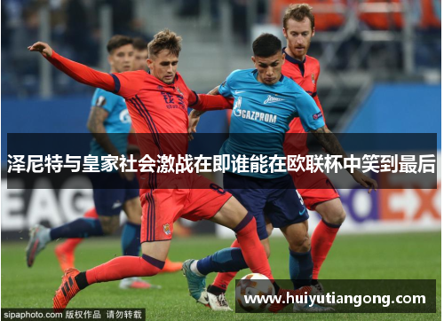 泽尼特与皇家社会激战在即谁能在欧联杯中笑到最后