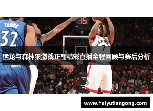 猛龙与森林狼激战正酣精彩直播全程回顾与赛后分析
