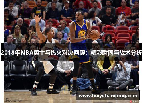 2018年NBA勇士与热火对决回顾：精彩瞬间与战术分析