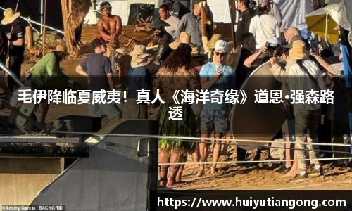 毛伊降临夏威夷！真人《海洋奇缘》道恩·强森路透