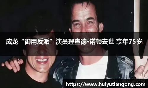 NG成龙“御用反派”演员理查德·诺顿去世 享年75岁