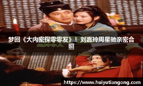 NG梦回《大内密探零零发》！刘嘉玲周星驰亲密合照