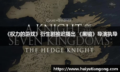 NG《权力的游戏》衍生剧推迟播出 《黑镜》导演执导